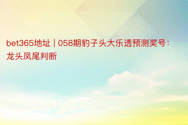 bet365地址 | 058期豹子头大乐透预测奖号：龙头凤尾判断