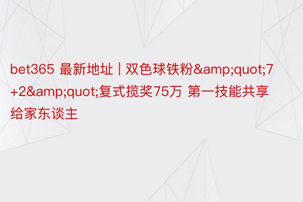 bet365 最新地址 | 双色球铁粉&quot;7+2&quot;复式揽奖75万 第一技能共享给家东谈主