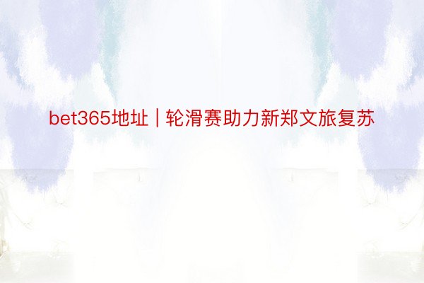 bet365地址 | 轮滑赛助力新郑文旅复苏