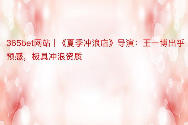 365bet网站 | 《夏季冲浪店》导演：王一博出乎预感，极具冲浪资质