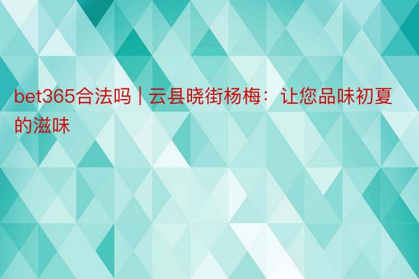 bet365合法吗 | 云县晓街杨梅：让您品味初夏的滋味