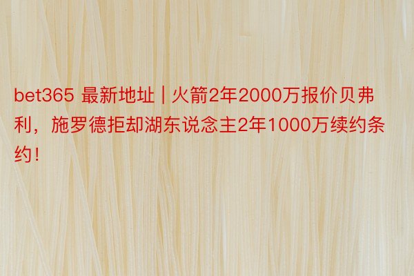bet365 最新地址 | 火箭2年2000万报价贝弗利，施罗德拒却湖东说念主2年1000万续约条约！