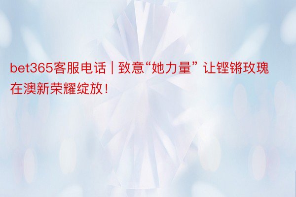 bet365客服电话 | 致意“她力量” 让铿锵玫瑰在澳新荣耀绽放！