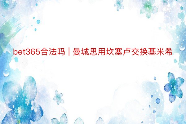bet365合法吗 | 曼城思用坎塞卢交换基米希