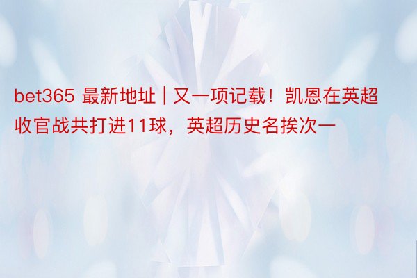 bet365 最新地址 | 又一项记载！凯恩在英超收官战共打进11球，英超历史名挨次一
