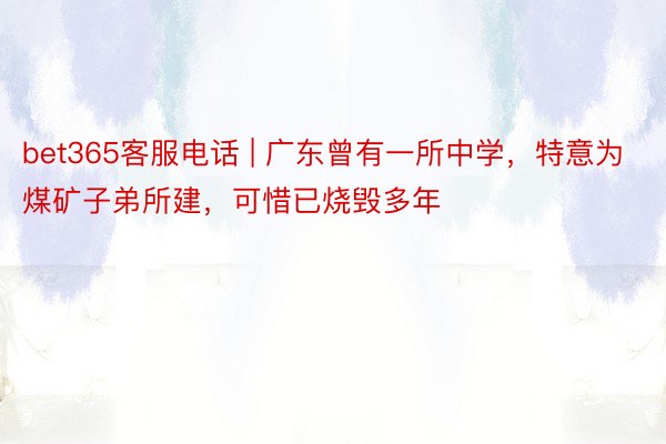 bet365客服电话 | 广东曾有一所中学，特意为煤矿子弟所建，可惜已烧毁多年