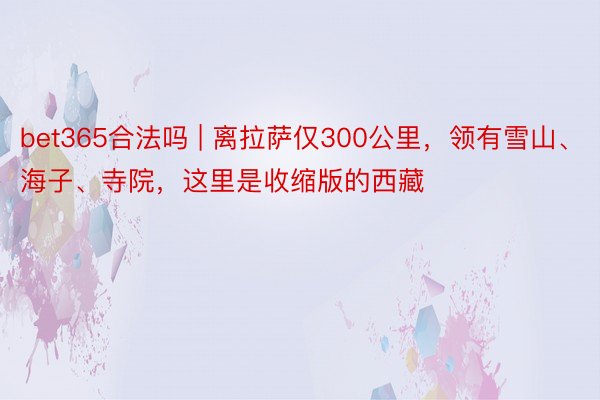 bet365合法吗 | 离拉萨仅300公里，领有雪山、海子、寺院，这里是收缩版的西藏