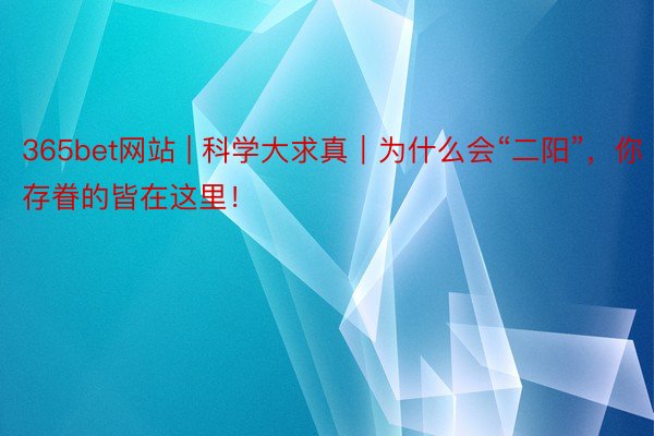 365bet网站 | 科学大求真｜为什么会“二阳”，你存眷的皆在这里！