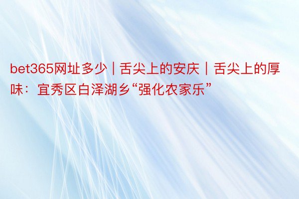 bet365网址多少 | 舌尖上的安庆｜舌尖上的厚味：宜秀区白泽湖乡“强化农家乐”