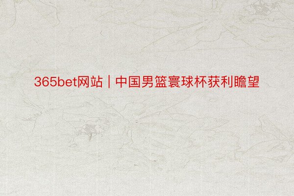 365bet网站 | 中国男篮寰球杯获利瞻望
