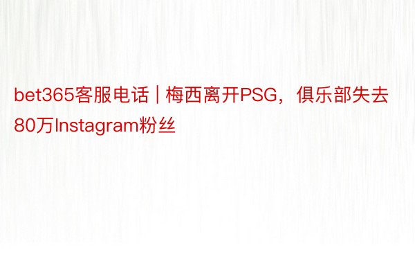 bet365客服电话 | 梅西离开PSG，俱乐部失去80万Instagram粉丝