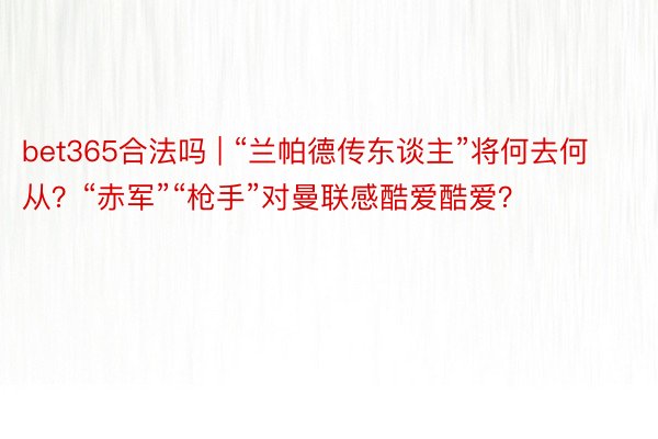 bet365合法吗 | “兰帕德传东谈主”将何去何从？“赤军”“枪手”对曼联感酷爱酷爱？