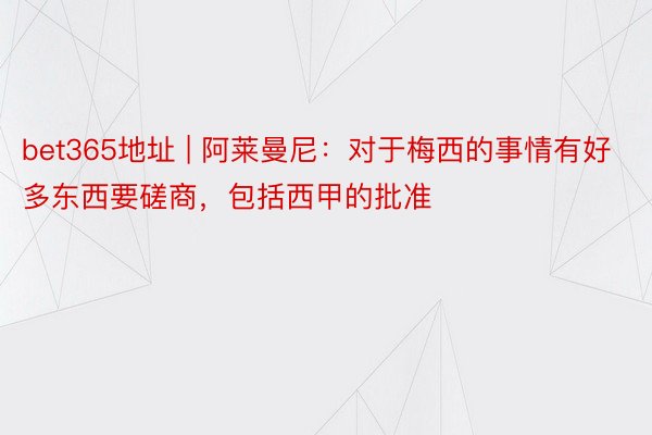 bet365地址 | 阿莱曼尼：对于梅西的事情有好多东西要磋商，包括西甲的批准