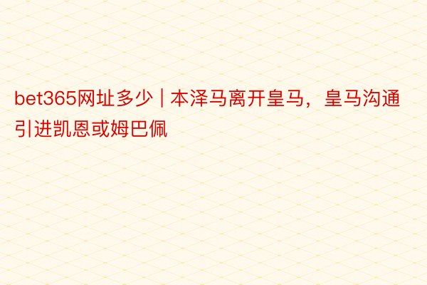 bet365网址多少 | 本泽马离开皇马，皇马沟通引进凯恩或姆巴佩