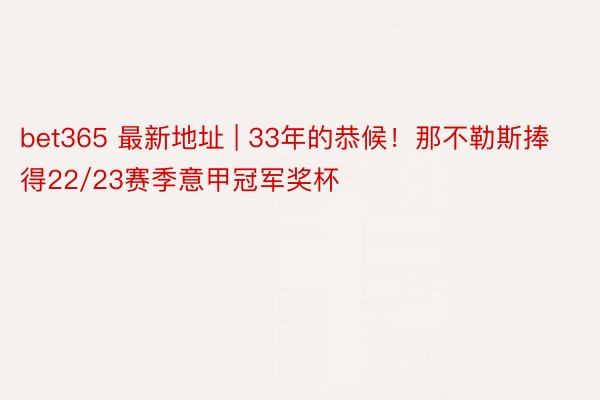 bet365 最新地址 | 33年的恭候！那不勒斯捧得22/23赛季意甲冠军奖杯