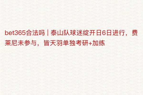 bet365合法吗 | 泰山队球迷绽开日6日进行，费莱尼未参与，皆天羽单独考研+加练