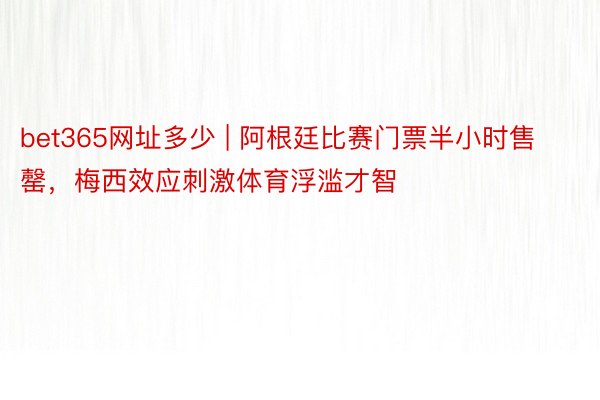 bet365网址多少 | 阿根廷比赛门票半小时售罄，梅西效应刺激体育浮滥才智