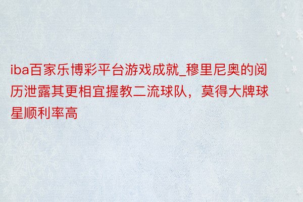 iba百家乐博彩平台游戏成就_穆里尼奥的阅历泄露其更相宜握教二流球队，莫得大牌球星顺利率高