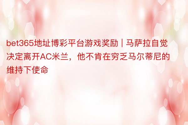 bet365地址博彩平台游戏奖励 | 马萨拉自觉决定离开AC米兰，他不肯在穷乏马尔蒂尼的维持下使命