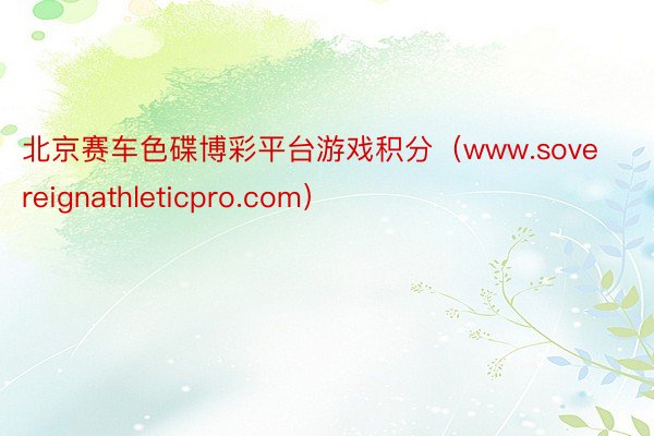 北京赛车色碟博彩平台游戏积分（www.sovereignathleticpro.com）