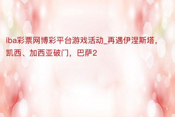 iba彩票网博彩平台游戏活动_再遇伊涅斯塔，凯西、加西亚破门，巴萨2
