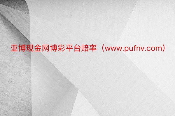 亚博现金网博彩平台赔率（www.pufnv.com）