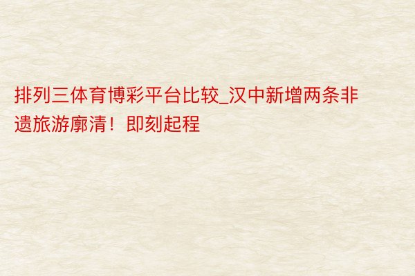 排列三体育博彩平台比较_汉中新增两条非遗旅游廓清！即刻起程