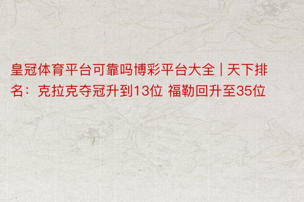 皇冠体育平台可靠吗博彩平台大全 | 天下排名：克拉克夺冠升到13位 福勒回升至35位