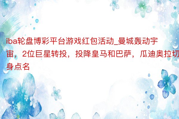 iba轮盘博彩平台游戏红包活动_曼城轰动宇宙，2位巨星转投，投降皇马和巴萨，瓜迪奥拉切身点名