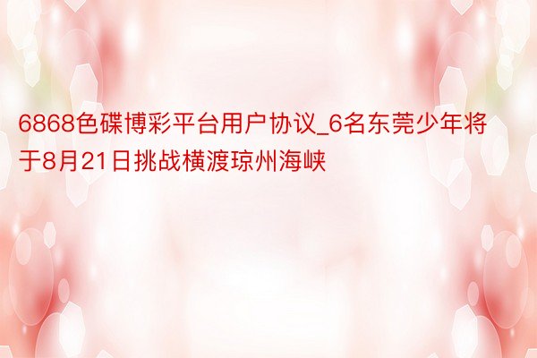 6868色碟博彩平台用户协议_6名东莞少年将于8月21日挑战横渡琼州海峡
