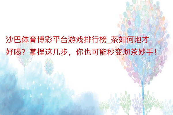 沙巴体育博彩平台游戏排行榜_茶如何泡才好喝？掌捏这几步，你也可能秒变沏茶妙手！