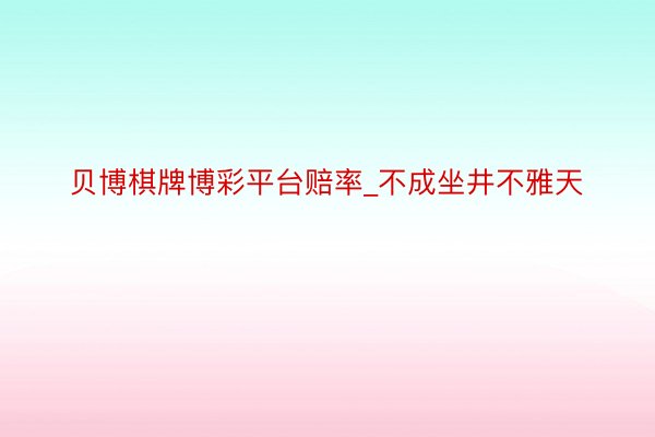 贝博棋牌博彩平台赔率_不成坐井不雅天