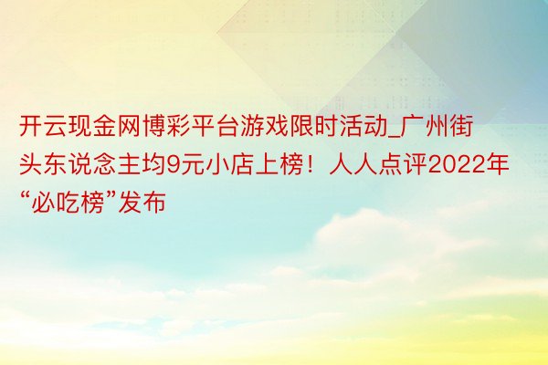 开云现金网博彩平台游戏限时活动_广州街头东说念主均9元小店上榜！人人点评2022年“必吃榜”发布