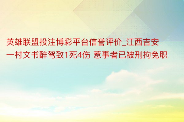 英雄联盟投注博彩平台信誉评价_江西吉安一村文书醉驾致1死4伤 惹事者已被刑拘免职