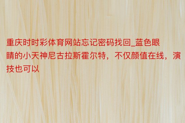重庆时时彩体育网站忘记密码找回_蓝色眼睛的小天神尼古拉斯霍尔特，不仅颜值在线，演技也可以