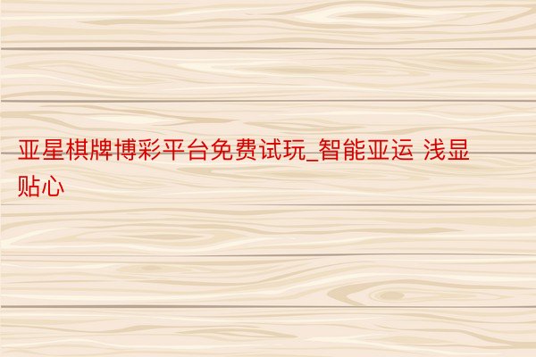 亚星棋牌博彩平台免费试玩_智能亚运 浅显贴心