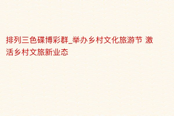 排列三色碟博彩群_举办乡村文化旅游节 激活乡村文旅新业态