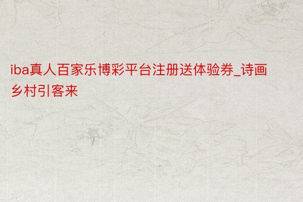 iba真人百家乐博彩平台注册送体验券_诗画乡村引客来