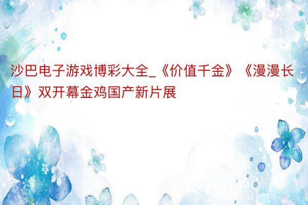 沙巴电子游戏博彩大全_《价值千金》《漫漫长日》双开幕金鸡国产新片展