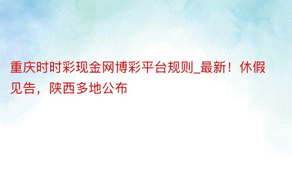 重庆时时彩现金网博彩平台规则_最新！休假见告，陕西多地公布