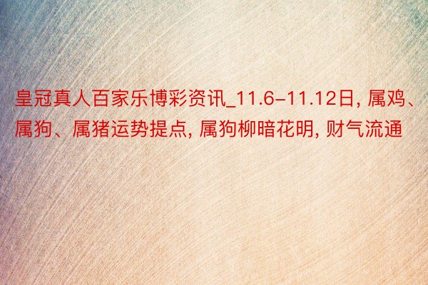 皇冠真人百家乐博彩资讯_11.6-11.12日， 属鸡、属狗、属猪运势提点， 属狗柳暗花明， 财气流通
