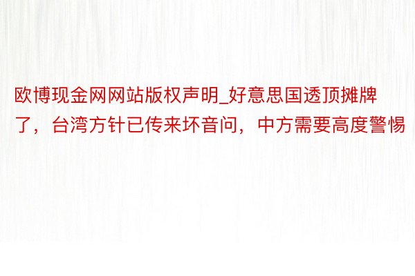 欧博现金网网站版权声明_好意思国透顶摊牌了，台湾方针已传来坏音问，中方需要高度警惕