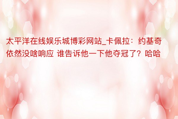 太平洋在线娱乐城博彩网站_卡佩拉：约基奇依然没啥响应 谁告诉他一下他夺冠了？哈哈