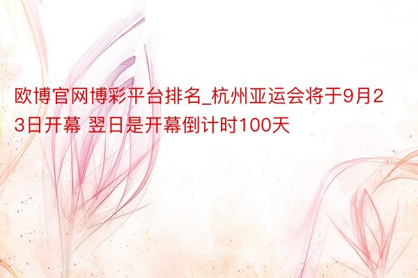 欧博官网博彩平台排名_杭州亚运会将于9月23日开幕 翌日是开幕倒计时100天